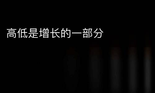 高低是增长的一部分