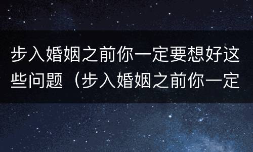 步入婚姻之前你一定要想好这些问题（步入婚姻之前你一定要想好这些问题英语）