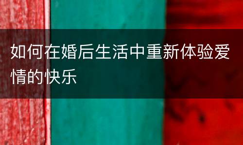 如何在婚后生活中重新体验爱情的快乐