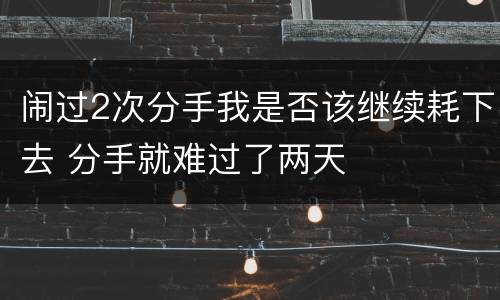 闹过2次分手我是否该继续耗下去 分手就难过了两天
