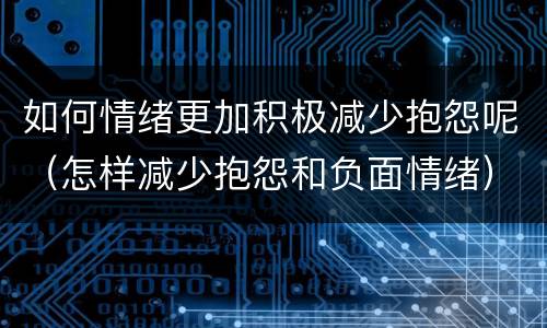 如何情绪更加积极减少抱怨呢（怎样减少抱怨和负面情绪）