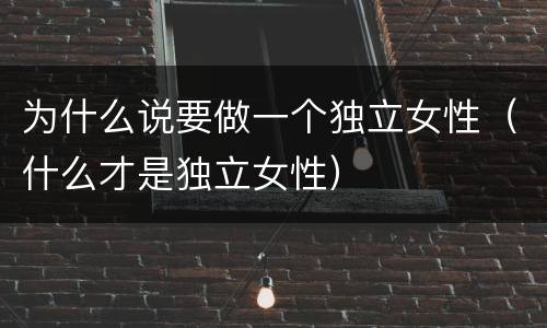 为什么说要做一个独立女性（什么才是独立女性）
