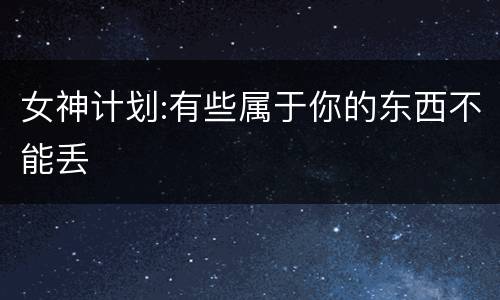 女神计划:有些属于你的东西不能丢