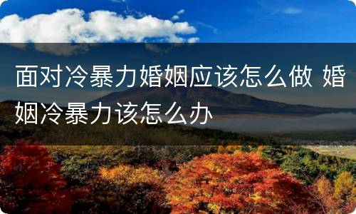 面对冷暴力婚姻应该怎么做 婚姻冷暴力该怎么办