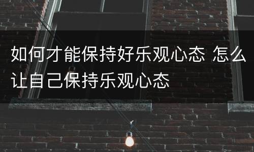 如何才能保持好乐观心态 怎么让自己保持乐观心态