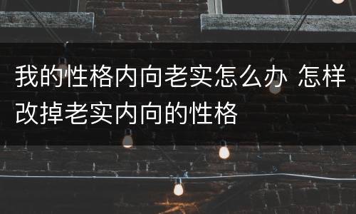 我的性格内向老实怎么办 怎样改掉老实内向的性格