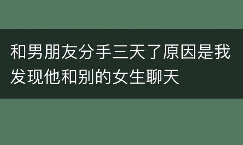 和男朋友分手三天了原因是我发现他和别的女生聊天