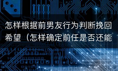 怎样根据前男友行为判断挽回希望（怎样确定前任是否还能挽回）
