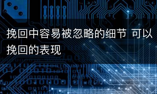 挽回中容易被忽略的细节 可以挽回的表现