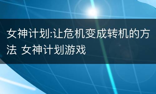 女神计划:让危机变成转机的方法 女神计划游戏