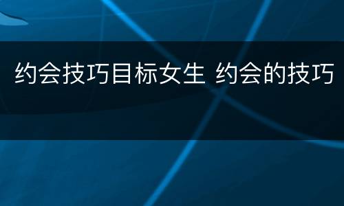 约会技巧目标女生 约会的技巧