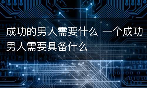成功的男人需要什么 一个成功男人需要具备什么