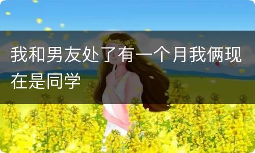 我和男友处了有一个月我俩现在是同学