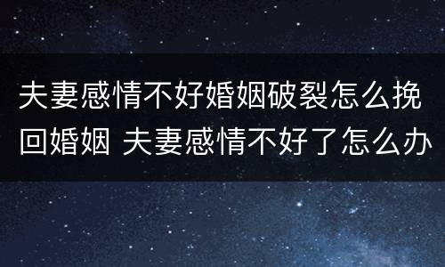 夫妻感情不好婚姻破裂怎么挽回婚姻 夫妻感情不好了怎么办