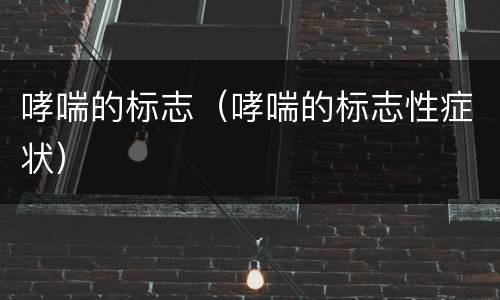 哮喘的标志（哮喘的标志性症状）