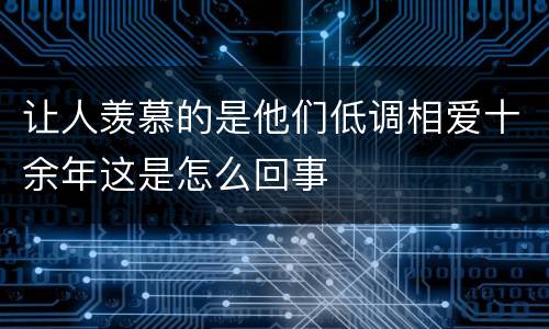 让人羡慕的是他们低调相爱十余年这是怎么回事