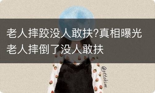 老人摔跤没人敢扶?真相曝光 老人摔倒了没人敢扶