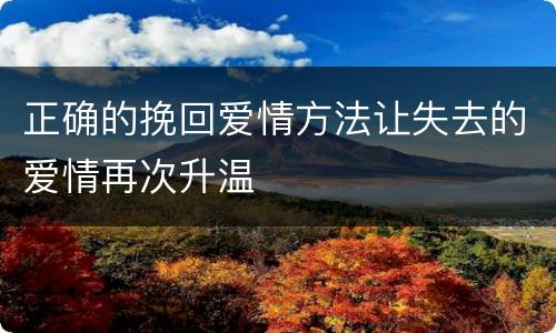正确的挽回爱情方法让失去的爱情再次升温
