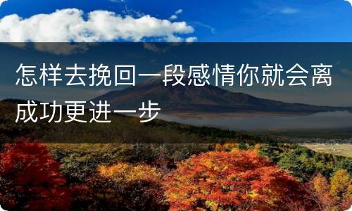 怎样去挽回一段感情你就会离成功更进一步