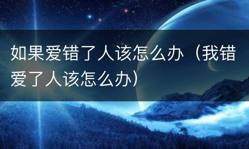 如果爱错了人该怎么办（我错爱了人该怎么办）