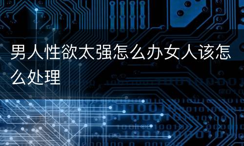 男人性欲太强怎么办女人该怎么处理