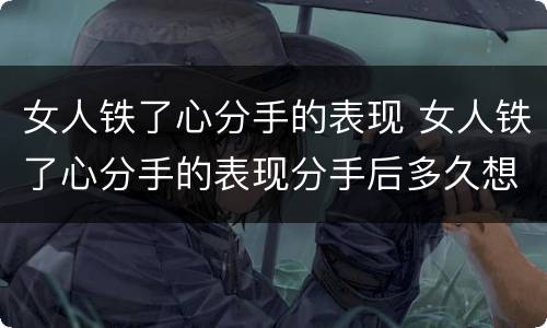 女人铁了心分手的表现 女人铁了心分手的表现分手后多久想复合
