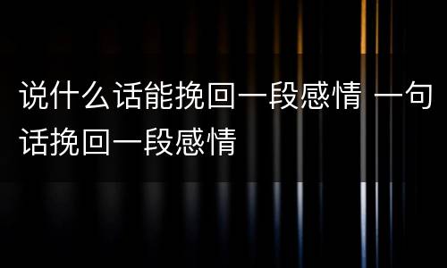 说什么话能挽回一段感情 一句话挽回一段感情