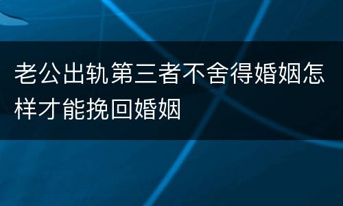 老公出轨第三者不舍得婚姻怎样才能挽回婚姻