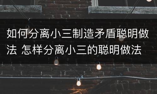 如何分离小三制造矛盾聪明做法 怎样分离小三的聪明做法
