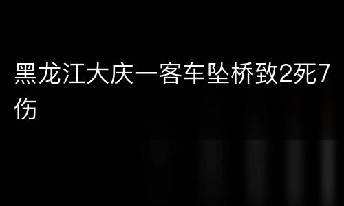 黑龙江大庆一客车坠桥致2死7伤
