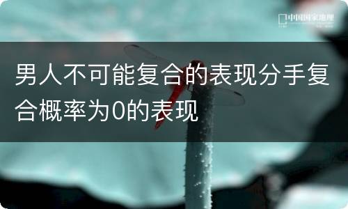 男人不可能复合的表现分手复合概率为0的表现