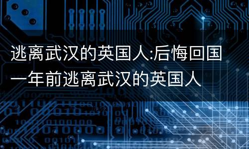 逃离武汉的英国人:后悔回国 一年前逃离武汉的英国人