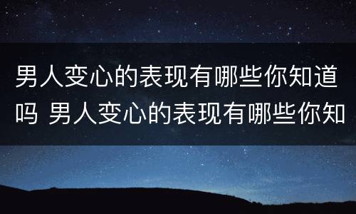 男人变心的表现有哪些你知道吗 男人变心的表现有哪些你知道吗视频