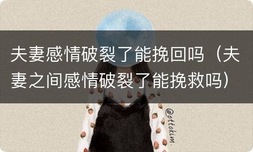 夫妻感情破裂了能挽回吗（夫妻之间感情破裂了能挽救吗）