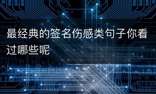 最经典的签名伤感类句子你看过哪些呢