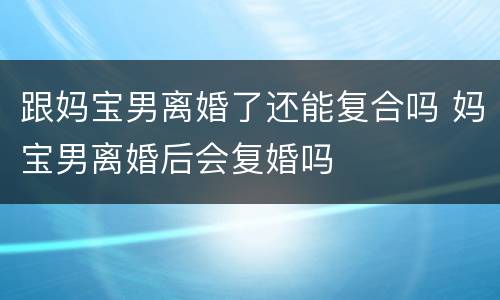 跟妈宝男离婚了还能复合吗 妈宝男离婚后会复婚吗