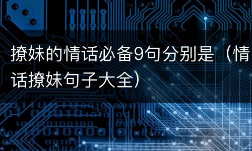 撩妹的情话必备9句分别是（情话撩妹句子大全）