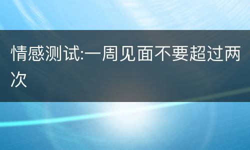 情感测试:一周见面不要超过两次