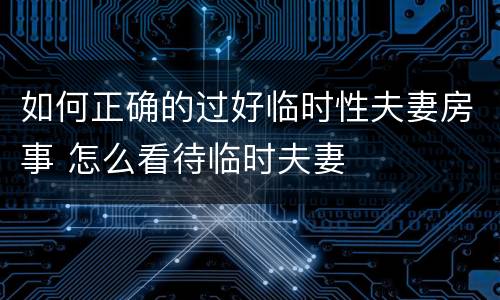 如何正确的过好临时性夫妻房事 怎么看待临时夫妻