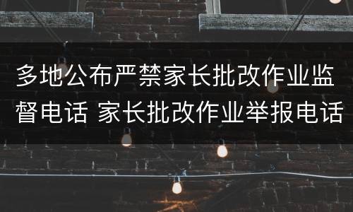 多地公布严禁家长批改作业监督电话 家长批改作业举报电话