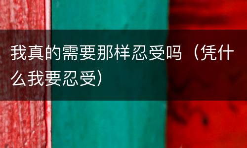 我真的需要那样忍受吗（凭什么我要忍受）