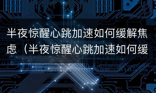 半夜惊醒心跳加速如何缓解焦虑（半夜惊醒心跳加速如何缓解焦虑情绪）