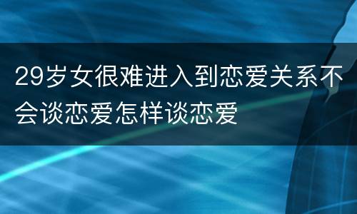 29岁女很难进入到恋爱关系不会谈恋爱怎样谈恋爱