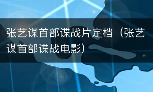 张艺谋首部谍战片定档（张艺谋首部谍战电影）