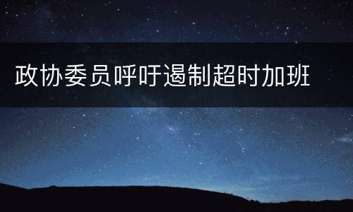 政协委员呼吁遏制超时加班