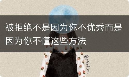 被拒绝不是因为你不优秀而是因为你不懂这些方法