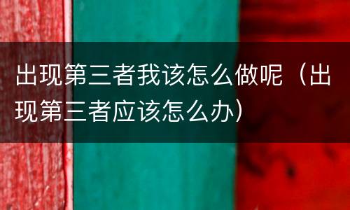 出现第三者我该怎么做呢（出现第三者应该怎么办）