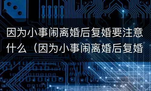 因为小事闹离婚后复婚要注意什么（因为小事闹离婚后复婚要注意什么事项）