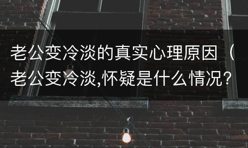 老公变冷淡的真实心理原因（老公变冷淡,怀疑是什么情况?）