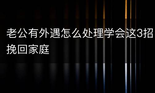老公有外遇怎么处理学会这3招挽回家庭